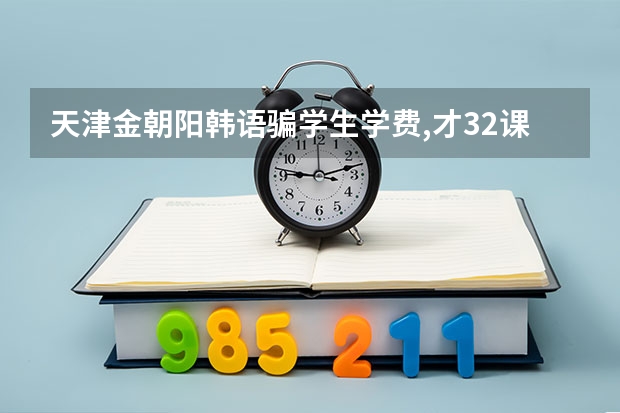 天津金朝阳韩语骗学生学费,才32课时就敢要680元,老师都是留学生,没有讲课经验,不退费怎么办?