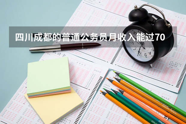 四川成都的普通公务员月收入能过7000吗？