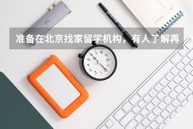 准备在北京找家留学机构，有人了解再来人吗？