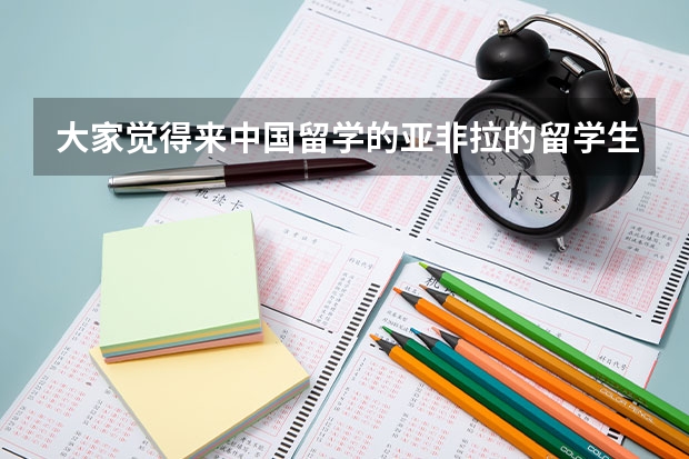 大家觉得来中国留学的亚非拉的留学生怎么样