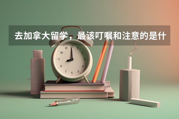 去加拿大留学，最该叮嘱和注意的是什么呢？