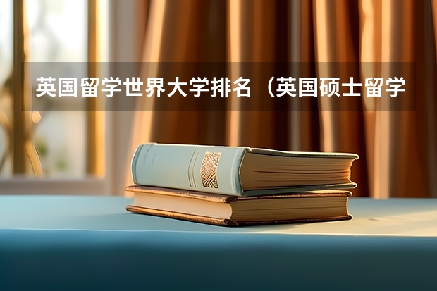 英国留学世界大学排名（英国硕士留学排名前十大学）