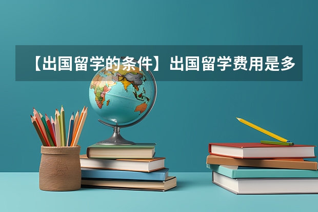 【出国留学的条件】出国留学费用是多少 出国留学费用一览表