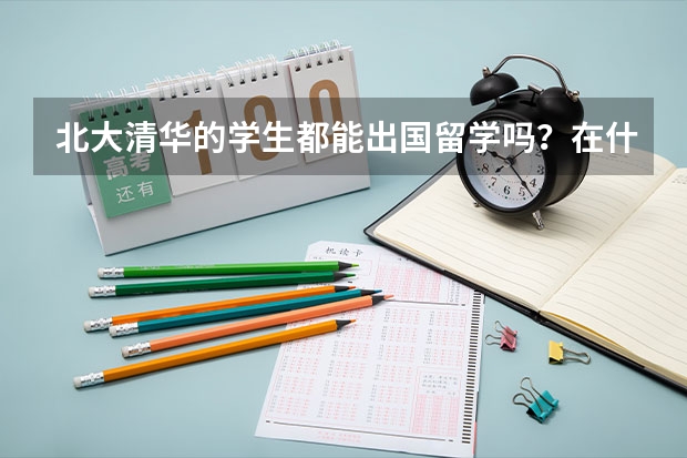 北大清华的学生都能出国留学吗？在什么情况下可以？