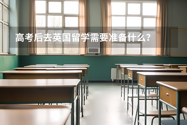 高考后去英国留学需要准备什么？