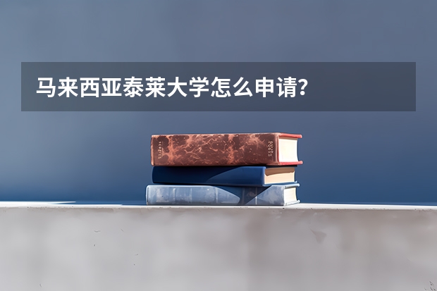 马来西亚泰莱大学怎么申请？