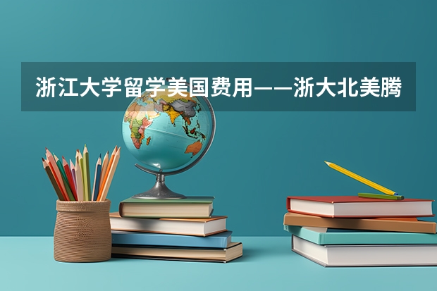 浙江大学留学美国费用——浙大北美腾飞计划（十大出国留学中介机构有那些？？？？）