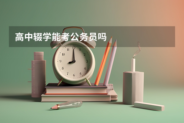 高中辍学能考公务员吗