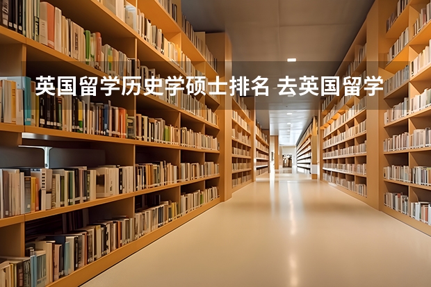 英国留学历史学硕士排名 去英国留学读硕士该怎样选择学校?