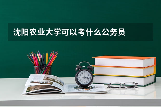 沈阳农业大学可以考什么公务员